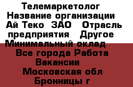 Телемаркетолог › Название организации ­ Ай-Теко, ЗАО › Отрасль предприятия ­ Другое › Минимальный оклад ­ 1 - Все города Работа » Вакансии   . Московская обл.,Бронницы г.